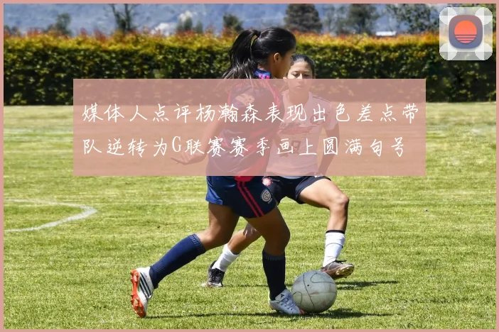 媒体人点评杨瀚森表现出色差点带队逆转为G联赛赛季画上圆满句号
