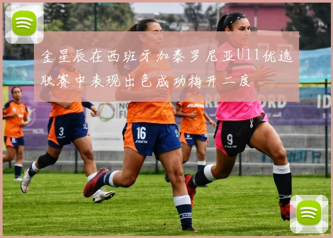 金星辰在西班牙加泰罗尼亚U11优选联赛中表现出色成功梅开二度