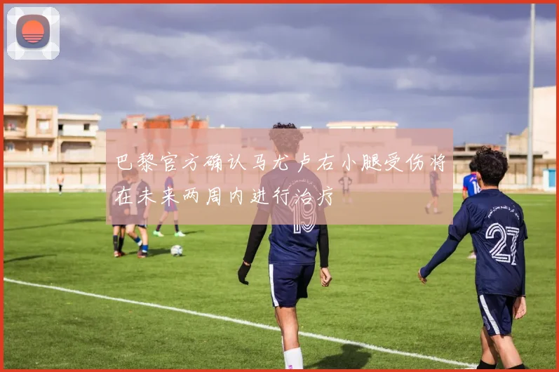 巴黎官方确认马尤卢右小腿受伤将在未来两周内进行治疗