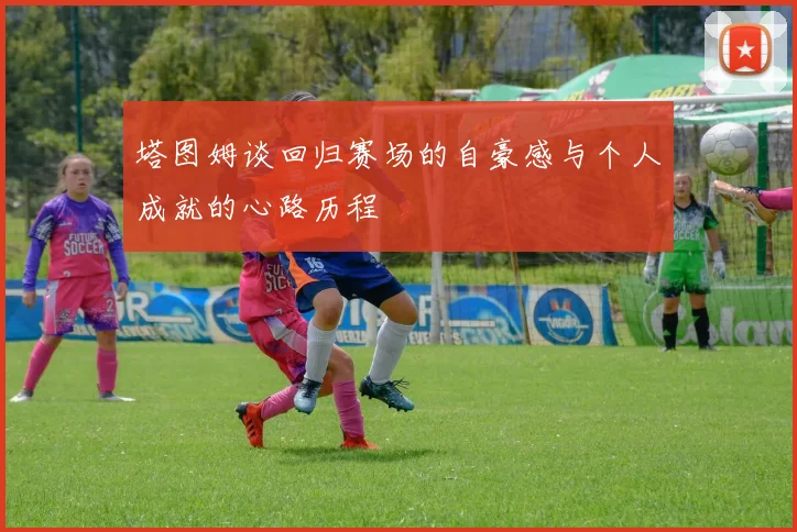 塔图姆谈回归赛场的自豪感与个人成就的心路历程