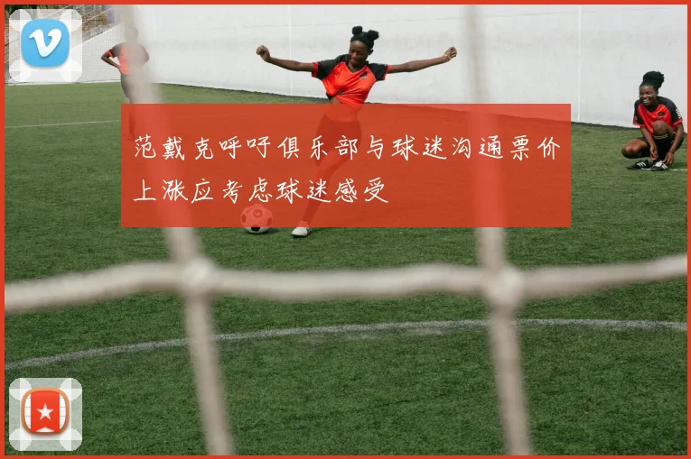 范戴克呼吁俱乐部与球迷沟通票价上涨应考虑球迷感受