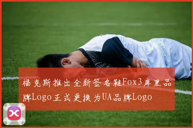 福克斯推出全新签名鞋Fox3库里品牌Logo正式更换为UA品牌Logo